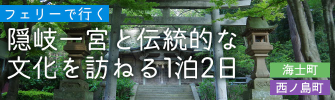 隠岐の歴史をめぐる・隠岐一宮と伝統的な文化を訪ねる1泊2日