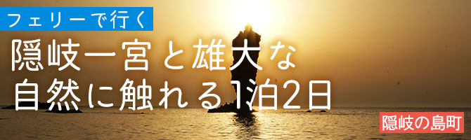 隠岐の歴史をめぐる・隠岐一宮と雄大な自然に触れる1泊2日